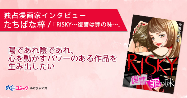 独占漫画家インタビュー：『RISKY～復讐は罪の味～』が大ヒット
