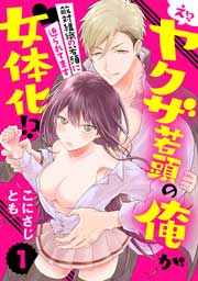 え!? ヤクザ若頭の俺が女体化!?～敵対組織の若頭に迫られてます～