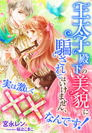 王太子殿下の美貌に騙されてはいけません、実は激しく××なんです!