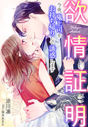欲情証明～今夜、鬼上司をお持ち帰りして誘惑します～