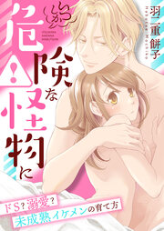 いつしか危険な怪物に～ドS?溺愛?未成熟イケメンの育て方～【合冊版】