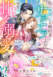 私に無関心な婚約者にサヨナラしたら、突然豹変して甘々溺愛されてます!?～王子様、私を追いかけてこないでください!～