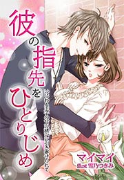 彼の指先をひとりじめ～いじわる王子の甘い誘いに引き寄せられて～