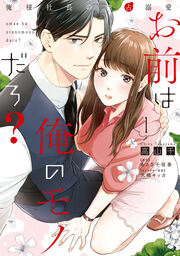 お前は俺のモノだろ? ~俺様社長の独占溺愛~【単行本版】