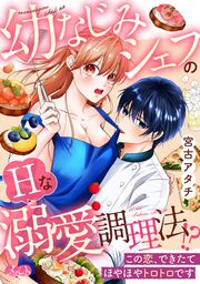 幼なじみシェフのHな溺愛調理法!? ～この恋、できたてほやほやトロトロです～