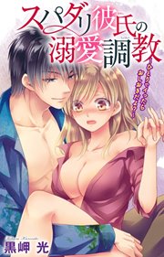 スパダリ彼氏の溺愛調教～ひとりでイったらおしおきだよ?～