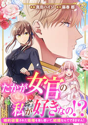 たかが女官の私が好きなの!? 婚約破棄された姫様を差し置いて、結婚なんてできません!
