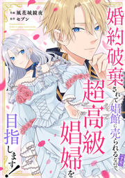 婚約破棄されて娼館に売られる(予定)なので、超高級娼婦を目指します!