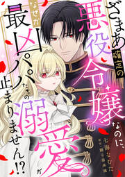 ざまあ確定の悪役令嬢なのに、なぜか最凶パパたちの溺愛が止まりません!?