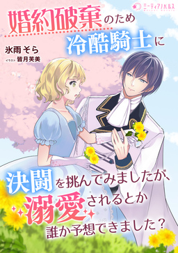 婚約破棄のため冷酷騎士に決闘を挑んでみましたが、溺愛されるとか誰か予想できました?