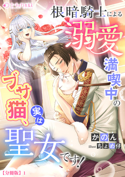 根暗騎士による溺愛満喫中のブサ猫、実は聖女です!【分冊版】