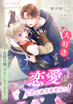 大好きですが恋愛はしたくありませんっ!～侯爵令嬢、弓士になります!～