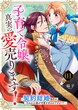 子育て令嬢、真実の愛売ります!―契約結婚相手の呪われた姿が可愛すぎるのですが!?―
