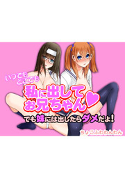 いつでもどこでも私に出してお兄ちゃん でも妹には出したらダメだよ!