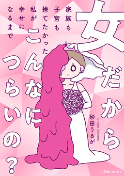 女だからこんなにつらいの? 家族も子宮も捨てたかった私が幸せになるまで