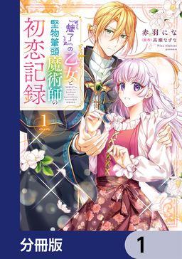 『魅了』の乙女と堅物筆頭魔術師の初恋記録【分冊版】