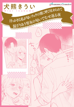 【単話】汗っかきな私が匂いフェチの彼に呼び止められて 混ざりあう男女の匂いでむせ返る夜