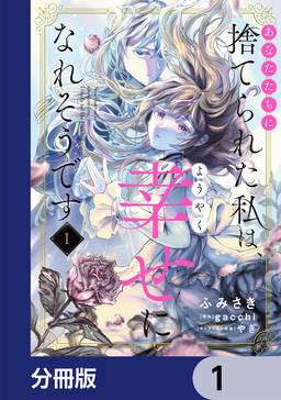 あなたたちに捨てられた私は、ようやく幸せになれそうです【分冊版】