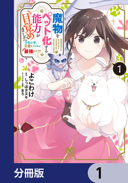 魔物をペット化する能力が目覚めました うちの子、可愛いけれど最強です!?【分冊版】