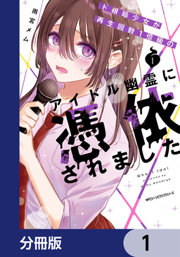 ド根暗少女が再生回数1億級のアイドル幽霊に憑依されました【分冊版】