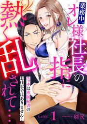 業務中、オレ様社長の指に熱く乱されて… エッチは専属秘書のお仕事ではありません!