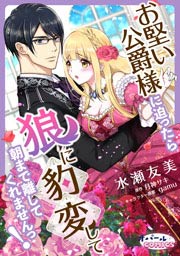 お堅い公爵様に迫ったら狼に豹変して朝まで離してくれませんっ!
