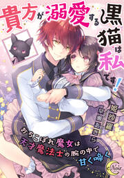 貴方が溺愛する黒猫は私です! おちこぼれ魔女は天才魔法士の腕の中で甘く啼く
