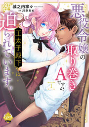 悪役令嬢の取り巻きAですが、王太子殿下に迫られています。【単行本版】【電子限定ペーパー付】