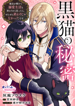 黒猫の秘密～魔法が解けて溺愛生活も終わりかと思ったら、ぜんぜん終わりじゃなかったです～