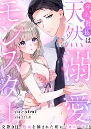 年上社長は天然溺愛モンスター~交際0日、処女を摘まれた朝にプロポーズ!?~
