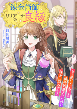 錬金術師リリアーナの良縁 ～もう愛していないと婚約破棄されたので錬金に励みます!～