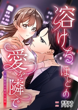 溶けるほどの愛を隣で～冷徹社長の耽美な溺愛～