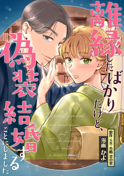 離縁したばかりだけど、偽装結婚することにしました