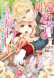 俺の婚約者がこんなにかわいい! キラキラ王子様の過保護な愛情