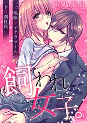 飼われ女子。～地味女子アラサーとドS副社長～