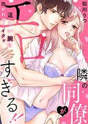 隣の同僚がエロすぎる!!～逞しい腕に抱かれて…イクッ～