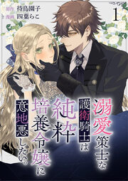 溺愛策士な護衛騎士は純粋培養令嬢に意地悪したい。 ストーリアダッシュ連載版