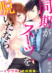 同期がスーツを脱いだなら~イジワルな社内情事~