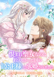 恨まれ聖女なのに救えなかった国の年下公王様に求婚されました