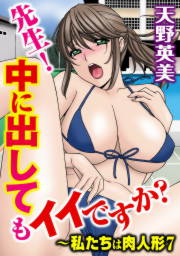 先生!中に出してもイイですか?～私たちは肉人形7