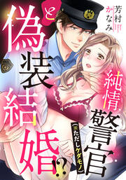 純情警官(※ただしケダモノ)と偽装結婚!?