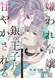 嫌われ令嬢は銀の王子に甘やかされる～復讐から溺愛までお任せください～【コミックス版】