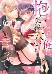 また俺に抱かれたいと言って～セフレの私を恋させないで