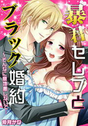 暴君セレブとブラック婚約~そんなに意地悪しないで…