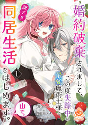 婚約破棄されまして、この度失踪中の最強魔術士様と訳アリ同居生活をはじめます。山で。【分冊版】