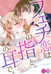 フェチ恋はその指と、この耳で。