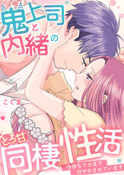 鬼上司と内緒のとろ甘同棲性活～今夜もナカまで甘やかされています～