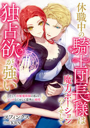 休職中の騎士団長様は魔力ポーションのくせして独占欲が強い そして治癒魔術師の私はビッチなくせして意外に純情