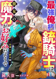 最強俺様銃騎士は、彼女の魔力がお好みだそうで