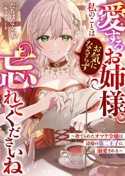 愛するお姉様。私のことはお気になさらず、忘れてくださいね ～捨てられたオマケ令嬢は辺境の第二王子に溺愛される～